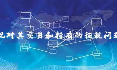 在许多国家，随着加密货币的迅速发展，政府开始重视对其交易和持有的征税问题。以下是有关加密货币税收的一些重要信息和趋势。

### 加密货币征税的未来发展与趋势