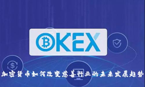 加密货币如何改变慈善行业的未来发展趋势