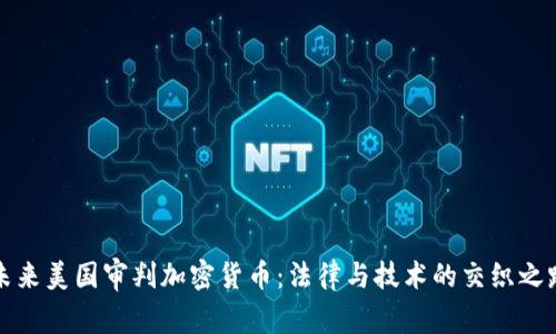 未来美国审判加密货币：法律与技术的交织之路