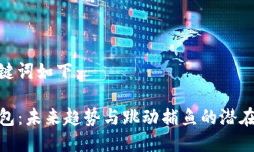 和关键词如下：

TP钱包：未来趋势与跳动捕鱼的潜在影响