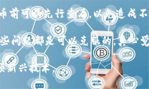 将TP钱包中的数字货币提到火币交易所的过程，相对来说并不是特别复杂，但对于刚接触数字货币的用户而言，可能会有一点迷惑。因此，下面就详细讲解一下如何将TP钱包中的币提到火币的步骤。

步骤1：了解TP钱包与火币
TP钱包是一款去中心化的数字资产管理钱包，支持多种数字货币。而火币是一家全球知名的数字货币交易平台，提供交易、托管等服务。在开始提币之前，你需要确保你的TP钱包中有足够的币种，并且火币账户已经完成注册和实名认证。

步骤2：获取火币的提币地址
首先，你需要在火币平台上找到你想要提币的币种，然后获取提币地址。一般步骤如下：
ol
    li登录火币账户。/li
    li在主页选择“资产”，然后点击“提币”。/li
    li选择你想提取的币种，点击提币。/li
    li系统会生成一个提币地址，这个地址非常重要，确保复制正确。/li
/ol

步骤3：打开TP钱包并选择资产
接下来，打开TP钱包，选择你想要提取的币种。在首页，你会看到你所有的数字资产。选择相应的币种，进入资产详情页面。

步骤4：输入提币信息
在TP钱包中，你需要找到“提币”或“转账”的选项。然后按以下步骤进行操作：
ol
    li将步骤2中获取的火币提币地址粘贴到TP钱包中相应的输入框。/li
    li输入你希望转账的数量。建议在首次转账时只提取少量进行测试，以确保操作无误。/li
    li确认交易信息无误后，输入TP钱包的密码或进行其他安全验证。/li
/ol

步骤5：确认并提交交易
在确认所有信息无误后，提交提币请求。此时，TP钱包会处理你的请求，通常需要一些时间，具体时间取决于网络拥堵情况。

步骤6：等待交易确认
提币请求提交后，你可以在TP钱包的交易记录中查看到交易状态。通常需要一定数量的区块确认，在这段时间内，你可以耐心等待。成功后，火币账户也会收到通知。

步骤7：检查火币账户余额
最后，登录火币账户，检查你提取的币是否到账。如果一切顺利，你应当在资产中看到相应的币种和数量。

常见问题解答

问题一：如果提币失败怎么办？
如果你的提币失败，不必过于担心。首先，检查交易记录，确认是否有错误信息。常见的失败原因包括：
ul
    li地址错误：确保提币地址的准确性，检查中间是否有空格或其他字符。/li
    li数量不足：确保你在TP钱包中的数字资产足够支付所需的转账费用。/li
    li网络拥堵：某些时候，网络流量会导致交易延迟，此时你可以稍等片刻后查看。/li
/ul
如果依然无法解决问题，建议联系TP钱包的客服寻求帮助。同时，火币也是有客服的，你可以向他们确认是否有关于到账的限制。

问题二：提币是否会产生费用？
提币过程中通常会收取一定的手续费，这个手续费会根据不同的币种和网络情况而有所不同。火币和TP钱包都会在提币页面明确显示手续费信息，用户在提币前可以先行查看，以免造成不必要的损失。

总的来说，将TP钱包中的币提到火币的操作并不复杂，但仍需仔细核对每一个步骤。对于不熟悉的用户来说，可能过程中会有些小的波折，但只要耐心细致，这些问题都是可以克服的。真心觉得，掌握这些操作后，你会对数字货币的使用更加得心应手，真正享受数字资产带来的便利。希望大家都能在数字货币的世界中愉快地交易，获取丰厚的收益！

通过以上步骤，相信你已经对如何将TP钱包中的币提到火币有了全面的了解。如果还有其他疑问，欢迎随时交流，相信在互相帮助下，我们都能更好地驾驭这项新兴技术。