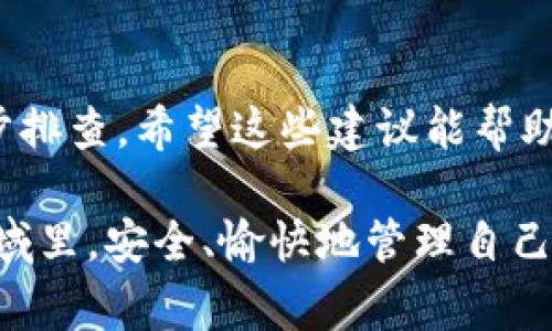 在使用TP钱包时，如果您遇到无法将USDT（通常称为“U”）转出的情况，可能是由于多种原因导致的。为了帮助您解决这个问题，我们将分步骤详细讨论可能的原因及其解决方案，并提供一些建议以确保您能够顺利转出USDT。请注意，处理数字货币时应保持谨慎，以确保您的资产安全。

1. 确认钱包余额和网络状态
要确保您有足够的余额可用于转出。在TP钱包中，您需要查看您的USDT余额，确保它足够支付转账的数量和相关的交易手续费。如果余额不足，自然无法进行转账。

此外，您还需要检查当前的网络状态。例如，以太坊网络的拥堵情况可能导致交易确认时间延迟，甚至产生转账失败的现象。建议您查看网络是否畅通，或尝试在网络相对空闲的时间进行转账。

2. 检查转账地址的正确性
在转出USDT之前，仔细检查您输入的接收地址是否正确。错误的地址将导致资产无法找回，这是非常遗憾的情况。建议在输入地址时仔细阅读每一个字符，确保其与目的地址完全一致。在一些钱包中，还可以通过扫描二维码的方式减少出错的几率。

3. 考虑链上协议和交易的合规性
转出USDT时，需要考虑正在使用的链上协议。确保您选择的转账链（如以太坊、TRC-20等）与接收方支持的链相匹配。如果不匹配，交易将无法完成。此外，某些交易平台对转账金额可能有最低限制，请确保您符合这些要求。

4. 交易限额与安全设置
TP钱包可能会设置一定的安全限额以防止盗窃及欺诈行为。您可以在钱包的设置中查看这些限额。如果您的转账金额超过了这些限制，您需要调整设置或联系TP钱包客服以获得进一步的帮助。

5. 检查账户安全与身份验证
某些情况下，钱包可能要求您进行身份验证，以确保是您本人在操作。这是为了保护用户资产的安全。如果您之前启用了双重验证或其他安全措施，根据提示完成身份验证，以解除转账的限制。

6. 更新TP钱包至最新版本
确保您的TP钱包是最新版本，过时的版本可能包含未修复的BUG，导致执行转账时出现问题。您可以访问应用商店下载最新版本，或访问TP钱包的官方网站获取最新信息。

7. 与客服取得联系
如果您都尝试了上述步骤仍然无法解决问题，不妨联系TP钱包的客服进行咨询。他们能够提供更加针对性的解决方案，并能够帮助您处理复杂的技术问题。真心觉得，有时候遇到困难时寻求专业的帮助是非常必要的。

常见问题解答

问题一：TP钱包转账成功后，为什么USDT未到账？
这是一个常见的问题，很多用户在转账成功后仍旧忧虑USDT是否真正到账。请不要着急，当前区块链网络确认交易的时间需要有一定的延迟。在大多数情况下，转账成功后，您只需稍等片刻。特别是在网络繁忙时，确认交易可能会比平常更长。

如果您的交易已经经过200多个区块确认，依然没有到账，或者您在交易记录中看到状态显示为“失败”或“待确认”，您需要再次检查转账详情。确保交易没有被网络问题或其他因素所影响。

问题二：如果转账失败，我的USDT会丢失吗？
转账失败时，您的USDT不会丢失。成功处理的交易会从您的钱包中划出，而失败的交易则会受到链上确认机制的限制，您的资产会安全地留在您的账户内。真心觉得，了解这一点能让很多用户安心。一般情况下，您可以查看您的交易记录以判定交易状态，以及可能的原因。

如果您遇到上面的问题，建议您仔细查看钱包的通知或客服信息，以了解更多关于资源安全的指导。

总结
通过以上的分析，我们总结了一些转账USDT时的常见问题及其解决方案。切记数字资产的安全非常关键，遇到问题时要保持冷静，逐步排查。希望这些建议能帮助您顺利转出您的USDT，避免不必要的损失。同时，保持对市场动态和技术发展的关注，您会发现数字货币世界是如此广阔而充满机会！

当在TP钱包进行操作时，切勿轻信陌生人或不明渠道，保护好您的私钥与助记词是根本！希望每位用户都能在这一新兴的数字资产领域里，安全、愉快地管理自己的财富。