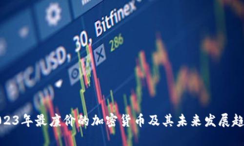 2023年最廉价的加密货币及其未来发展趋势
