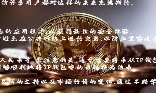 在回答您的问题之前，我们先理解一下TP钱包以及它所涉及的币种和交易机制。

TP钱包概述
TP钱包（TokenPocket Wallet）是一款非常受欢迎的数字货币钱包，支持多种区块链的资产管理。它使用户能够安全地存储、发送和接收各种加密货币。TP钱包不仅仅是一个存储资产的工具，它还提供了交易、兑换等多种金融服务，极大地方便了用户的操作。

能否马上卖掉TP钱包中的币？
对于“TP钱包的币能马上卖掉吗”这个问题，答案是：通常可以，但具体情况还要视不同币种而定。
首先，用户需要了解的是交易的性质。在TP钱包中，大多数主流币种（如比特币、以太坊等）通常都可以在多个交易所进行交易，用户可以通过这些交易所直接将所持币种出售为法币或其他加密货币。
然而，若用户持有的是一些小众币种，交易的流动性可能不足，这就意味着这些币种可能不容易找到买家，导致无法立即卖出。
另外，交易所的支持也是一个重要因素。并不是所有的加密交易所都支持TP钱包中的所有币种。用户在出售之前最好先确认目标交易所是否支持该币种的交易。

交易步骤
在TP钱包中出售币种的步骤相对简单：
ol
    li打开TP钱包，找到您想出售的币种。/li
    li选择“出售”或“交易”选项。/li
    li输入您想出售的数量，并选择相应的法币或其他加密货币作为交易对象。/li
    li确认交易信息无误后，提交交易请求。/li
/ol
这就是一个的交易流程，确保每一步都小心谨慎，可以有效避免损失和安全问题。

交易速度的影响因素
虽然在技术上是可以快速出售，但实际交易速度会受到以下几个因素的影响：
ul
    listrong网络拥堵：/strong如果区块链网络当前很繁忙，交易的确认时间可能会被延迟。/li
    listrong交易所的处理时间：/strong不同的交易所对于提现和卖出交易的处理速度各不相同，有的交易所要求更长的验证时间。/li
    listrong流动性：/strong如前所述，小众币种的流动性较低，可能导致无法快速找到买家。/li
/ul

市场行情的变化
在谈论能够否快速出售的同时，市场行情也是不可忽略的因素。如果当前市场对某种币的需求激增，交易者可能会非常快速地完成交易，反之亦然。
我真心觉得，在进行任何形式的投资之前，了解市场行情是至关重要的。只有在充分了解的基础上，我们才能做出更明智的决策。

风险与注意事项
在出售TP钱包中的币时，还需具备一定的风险意识。加密货币市场波动频繁，最佳的出售时机很难把握，甚至在短短几分钟内，都可能因为价格波动而造成较大的损失。
所以，当您决定卖出时，我有点遗憾的是，您需要小心交易中的一些陷阱，例如：
ul
    listrong诈骗：/strong确保在官方和信任的交易所进行交易，避免任何可疑链接或平台。/li
    listrong滑点：/strong在市场波动大的时候，实际成交价格可能会与预期相差很大，这是因流动性不足引起的。/li
/ul

未来的发展与趋势
将目光放远，TP钱包及其拥抱的币种未来将走向何方？随着区块链技术的发展和数字货币的广泛接受，许多趋势正在形成。
例如，越来越多的商家开始接受加密货币作为支付方式，增强了数字货币的实际应用价值；同样，监管政策的逐步完善，也让市场更加透明和规范，这对于我们交易者来说无疑是个好消息。
进一步思考，未来的TP钱包是否会继续拓展新的功能，强化安全性，甚至更好地支持不同类型的交易？我相信许多用户都对这样的未来充满期待。

可能相关的问题
h41. 如何安全使用TP钱包进行交易？/h4
安全使用TP钱包进行交易是每位用户应当牢记的责任。首先，确保您使用的是官方版本的钱包，定期更新您的应用程序，以获得最佳的安全体验。
其次，务必设置强密码，并开启双重身份验证功能。这些都是保护您的资产不被盗用的有效措施。此外，尽量避免在公共网络上进行交易，以防止黑客攻击风险。

h42. 是否可以将TP钱包中的币转换为法币？/h4
当然可以，但手续费和转账速度可能会有所不同。很多交易所允许用户将加密货币兑换为法币，例如美元、人民币等。要注意的是，通常需要将币从TP钱包转移到交易所钱包，再进行兑换。
而且，不同的交易所对法币的支持有限，用户需要选择合适的平台。总之，正确选择平台和交易方式，您就能够顺利地将TP钱包中的币转换为法币。

总结来说，TP钱包的币在大多数情况下是可以很快出售的，但需要考虑多方面因素，包括币种的流动性、交易所的支持以及市场行情的变化。通过不断学习和调整策略，我们每一个人都可以在数字货币的世界中找到自己的一席之地。