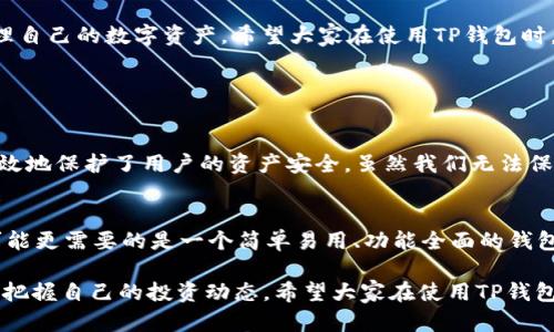 TP钱包作为一款功能强大的数字资产管理工具，确实吸引了众多用户的关注。关于您提到的“监控功能”，我觉得这个问题相当有意思。在当今这个数字货币快速发展的时代，用户对资产安全的重视程度不断提升，因此了解TP钱包的监控功能显得尤为重要。接下来，我将详细介绍TP钱包的相关功能，以及监控功能在其中的重要性。

什么是TP钱包？
TP钱包是一款用户友好的数字资产钱包，它支持多种主流数字货币，提供安全、便捷的存储和管理服务。TP钱包不仅可以用于转账和接收数字货币，还提供了多种增值服务，旨在为用户提供全面的数字资产管理解决方案。TP钱包的安全性相对较高，用户的私钥和资产都受到严密保护。

TP钱包的主要功能
TP钱包的功能可以说是相当丰富，主要包括以下几个方面：

ul
    listrong数字资产管理：/strong支持多种数字货币，包括比特币、以太坊等，用户可以轻松管理自己的资产。/li
    listrong转账功能：/strong用户可以通过简单的操作完成数字货币的转账，也可以接收其他用户的转账。/li
    listrong市场行情查询：/strong实时更新数字货币市场行情，用户可以随时了解自己关注的币种的价格变动。/li
    listrong安全保障：/strong采用多重加密技术，确保用户的资产和隐私安全。/li
    listrong备份与恢复：/strong提供助记词备份功能，用户可以随时恢复自己的钱包。/li
/ul

监控功能的必要性
提到监控功能，它对于数字资产管理的重要性不可忽视。在市场波动频繁的情况下，用户需要掌握自己的资产动态，以便更好地做出交易决策。监控功能的引入，可以让用户实时掌握自己的资产状态，及时应对市场变化。

TP钱包是否具备监控功能？
关于监控功能，TP钱包在某种程度上是提供了一些监控的便捷功能。例如，用户可以在APP中查看自己资产的实时状态，交易记录和市场行情，并且设置价格提醒。这些功能实际上可以算作是一种监控，让用户随时了解市场动态和自己资产的变动。

如何利用监控功能提高投资决策
在数字货币投资过程中，有效的监控可以帮助用户更好地把握买卖时机。通过TP钱包提供的监控功能，用户可以根据市场行情的变化，灵活调整自己的投资策略。例如，当市场价格达到某一预定值时，系统会自动发送提醒，帮助用户及时做出反应。

总结
虽然TP钱包并没有提供传统意义上的“监控功能”，但它的资产状态和行情查询功能从某种程度上可以满足用户对监控的需求。通过这些功能，用户能够更好地管理自己的数字资产。希望大家在使用TP钱包时，能够充分利用这些功能，增强投资决策的科学性。

可能相关问题讨论

h4问题1: TP钱包的安全性如何？/h4
说到TP钱包的安全性，对于每一个投资者来说，这无疑是最关心的问题之一。TP钱包采用了多种安全措施，例如多重加密技术、冷储存和助记词备份等。这些措施有效地保护了用户的资产安全。虽然我们无法保证绝对安全，但通过这些技术手段，用户可以将自己的风险降到最低。

h4问题2: 如何选择适合自己的数字钱包？/h4
选择合适的数字钱包需要考虑多个因素，包括安全性、易用性、支持的币种以及附加功能。在选择钱包时，用户应该根据自己的需求进行比较。如果你是一位新手，可能更需要的是一个简单易用、功能全面的钱包。如果你是资深投资者，可能会更看重安全性和交易费用。在选择的过程中，真心建议大家查看一些用户的评价和反馈，这样能更有针对性地选择适合自己的钱包。

总之，TP钱包作为一款多功能的数字资产管理工具，提供了多种便捷的功能，虽然没有传统意义上的监控功能，但其资产管理和市场行情查询功能令用户能够时刻把握自己的投资动态。希望大家在使用TP钱包时，不仅能够享受到便利，还能在投资中获得满意的收益。