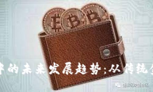 加密货币在正规银行中的未来发展趋势：从传统金融到数字资产的转型