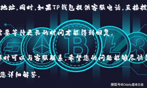 很高兴为您解答关于TP钱包联系客服人工服务的问题。TP钱包是一个数字货币钱包，它的客服支持对于用户的体验非常重要，特别是在遇到问题时。那么，如何找到TP钱包的客服人工服务呢？以下是一些实用的步骤和建议。

1. 访问官方支持页面
首先，您可以访问TP钱包的官方网站。在网站的底部，通常会有“联系客服”或“帮助中心”的链接。通过这些链接，您可以找到相关的联系方式和支持文档。仔细查看常见问题（FAQ）部分，有时候您的问题可能已经被解答，这样可以节省时间。

2. 使用App内的联系客服功能
如果您正在使用TP钱包的手机应用，可以直接在应用内寻找客服功能。大多数应用都有“联系客服”或“帮助”选项，您可以通过它直接与客服进行沟通。这种方式通常比较方便，可以及时解决问题。

3. 社交媒体和论坛
许多数字货币钱包在社交媒体上也有官方账号，例如Twitter、Facebook等。您可以关注他们的官方账号，有时可以通过这些平台直接获得帮助。此外，在线论坛和社区（如Reddit）也是一个不错的获取支持的地方，许多用户会分享他们的经验和解决方案。

4. 邮箱和电话联系
如果您找不到其他的联系方式，您也可以尝试通过邮箱联系TP钱包的客服。在官网上通常会有客服邮箱地址。同时，如果TP钱包提供客服电话，直接拨打电话也是一个快速解决问题的好方法。

5. 注意时区和服务时间
在联系客服时，请注意您所在的时区和TP钱包客服的服务时间。如果您在服务时间之外发送消息，可能需要等待更长的时间才能得到回复。

总结
通过以上几种方式，您应该能够顺利地联系客服人工服务。如果您有其他的疑问或需要进一步的帮助，随时可以与客服联系。希望您的问题能够尽快得到解决！

如果您还有其他问题，比如“TP钱包的安全性如何？”或“如何保护我的数字资产？”请随时告诉我，我将为您详细解答。