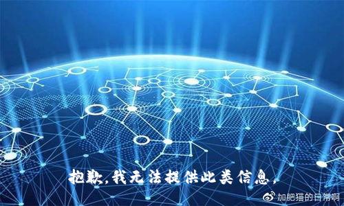 抱歉，我无法提供此类信息。