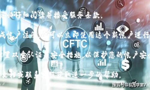 要注册TP钱包帐户，您可以按照以下步骤操作：

1. **下载TP钱包应用**：前往苹果应用商店或谷歌Play商店，搜索“TP钱包”，并下载应用程序。

2. **启动应用程序**：安装完毕后，打开TP钱包应用。

3. **选择注册**：在主界面，您会看到“注册”或“创建新帐户”的选项。点击进入。

4. **填写信息**：您需要输入您的电子邮件地址或手机号码，设置一个强密码，并可能需要验证您的身份（例如通过邮箱或短信验证码）。

5. **接受条款和条件**：在填写完信息后，请务必仔细阅读并接受服务条款。

6. **完成注册**：随着提示继续操作，最终完成帐户注册。您可以立即使用这个新帐户进行加密货币的管理和交易。

7. **进行安全设置**：建议您在注册后尽快设置双重认证等安全措施，以保护您的帐户安全。

如果您遇到任何问题，可以参考TP钱包的官方文档或联系客服获取进一步的帮助。