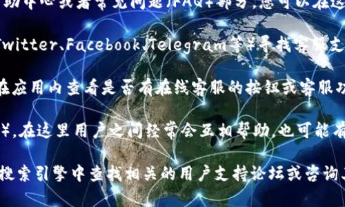 要找到TP钱包的在线客服，您可以按照以下步骤进行操作：

1. **访问官方网站**：首先，前往TP钱包的官方网站，在网站上通常会有客服相关的链接或入口。

2. **查看帮助中心**：大多数钱包应用会在其网站上提供帮助中心或者常见问题（FAQ）部分，您可以在这里找到一些基本的客服信息。

3. **社交媒体**：您还可以通过TP钱包的社交媒体平台（如Twitter、Facebook、Telegram等）寻找客服支持。在这些平台上，他们往往会有官方账号，您可以直接联系。

4. **应用内客服**：如果您已经安装了TP钱包应用，也可以在应用内查看是否有在线客服的按钮或客服功能，通常会在设置或帮助选项中找到。

5. **官方社区**：参与TP钱包的官方社区（如论坛或Discord），在这里用户之间经常会互相帮助，也可能有官方工作人员在线解答问题。

如果在以上步骤中仍然无法找到您需要的客服信息，建议在搜索引擎中查找相关的用户支持论坛或咨询其他用户的经验。希望这些信息能对您有所帮助！