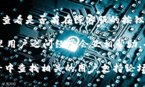 要找到TP钱包的在线客服，您可以按照以下步骤进行操作：

1. **访问官方网站**：首先，前往TP钱包的官方网站，在网站上通常会有客服相关的链接或入口。

2. **查看帮助中心**：大多数钱包应用会在其网站上提供帮助中心或者常见问题（FAQ）部分，您可以在这里找到一些基本的客服信息。

3. **社交媒体**：您还可以通过TP钱包的社交媒体平台（如Twitter、Facebook、Telegram等）寻找客服支持。在这些平台上，他们往往会有官方账号，您可以直接联系。

4. **应用内客服**：如果您已经安装了TP钱包应用，也可以在应用内查看是否有在线客服的按钮或客服功能，通常会在设置或帮助选项中找到。

5. **官方社区**：参与TP钱包的官方社区（如论坛或Discord），在这里用户之间经常会互相帮助，也可能有官方工作人员在线解答问题。

如果在以上步骤中仍然无法找到您需要的客服信息，建议在搜索引擎中查找相关的用户支持论坛或咨询其他用户的经验。希望这些信息能对您有所帮助！