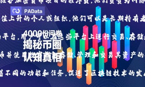 在加密货币的世界中，有几个重要的角色和参与者，以下是一些主要的角色：

1. **矿工（Miner）**：矿工是使用计算能力来验证交易并将其记录在区块链上的用户。通过解决复杂的数学难题，矿工能够创造新块，并获得一定数量的加密货币作为奖励。

2. **节点（Node）**：节点是参与网络的计算机，它们存储区块链的副本并帮助验证新交易。节点可以是全节点（存储完整区块链）或轻节点（只存储部分信息）。

3. **开发者（Developer）**：开发者是编写区块链代码、创建和维护加密货币项目的程序员。他们负责为网络开发新功能、修复漏洞，以及确保网络的安全和高效运行。

4. **投资者（Investor）**：投资者是购买加密货币以期望其价值上升的个人或组织。他们可以是长期持有者或短期交易者，参与市场活动以获取利润。

5. **交易所（Exchange）**：交易所是提供用户买卖加密货币的平台。用户可以在这些平台上进行交易、存储和提取他们的数字资产。

6. **钱包用户（Wallet User）**：钱包用户是那些拥有加密货币并使用数字钱包存储、管理和交易其资产的人。钱包可以是硬件、软件或在线服务。

这些角色共同构成了加密货币生态系统的重要部分，各自承担着不同的功能和任务，促进了区块链技术的发展和扩展。