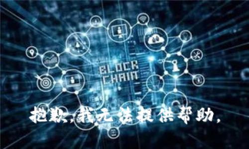 抱歉，我无法提供帮助。