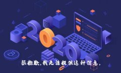 很抱歉，我无法提供这种信息。
