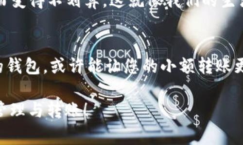 如果您在使用TP钱包转入的时候遇到“数量太少”的问题，这通常是因为您所转入的金额低于区块链网络或钱包设定的最低转账限额。以下是一些可能的解决方案和建议：

### 1. 检查最低转账限额
不同的区块链和加密货币通常有设定的最低转账金额限制。例如，比特币或以太坊在某些情况下可能会设置转账的下限。如果您的转账金额低于这个限额，就会提示“数量太少”。建议您查看相关加密货币的官方文档或者钱包的相关说明，以确认该金额限制。

### 2. 提高转账金额
如果您的转账金额确实低于最低限额，那么最直接的解决办法就是提高您想转账的数量。虽然有时候我们可能只是想转入一个小金额，但为了顺利完成转账，您可以考虑将金额提高到允许的最小数值以上。虽然这可能导致一些人因为小额转账而感到沮丧，但确保顺利完成交易是最重要的。

### 3. 选择其他转账方式
如果您只需转入很小的金额，可能还存在其他的转账方式，比如使用不同类型的币或转账平台。这些平台可能对小额转账更为友好，例如某些去中心化交易平台或钱包应用。您可以查找适合您需求的工具，看看是否能顺利处理小额转账。

### 4. 联系客户支持
如果您不确定原因，或者以上建议并未解决您的问题，可以尝试联系TP钱包的客户支持。他们通常能提供更详细的信息，帮助解决您的问题。有时候，钱包的限制可能会因网络拥堵或其他因素而有所不同。

### 相关问题解答

### 问题1: TP钱包中转入的数量为什么会有限制？
这是一个常见的问题。转账数量的限制主要是为了保护用户的资产安全，防止因不必要的错误而导致的资金损失。小额转账可能由于交易费用和处理时间的影响而变得不划算。这就像我们的生活中，总会有一些不成文的规则，帮助我们避免不必要的损失。我们在选择转账时，也应该理性看待数量的限制，毕竟在数字货币的世界中，安全性永远是第一位的。

### 问题2: 如何管理小额转账的需求？
管理小额转账的需求其实并不复杂。首先，您可以通过聚合多次小额转账为一笔较大的转账，从而有效避免因数量限制产生的不便。此外，选择合适的时机和合适的钱包，或许能让您的小额转账更加顺利。真心觉得，虽然这对一些用户而言可能会造成一些困扰，但我们也应该看到，区块链技术的每一次迭代和规范，最终都是为了提升整个行业的健康与安全。

以上就是处理TP钱包转入时出现“数量太少”问题的一些解决方案和建议，以及对相关问题的深入探讨。希望这些信息能对您有所帮助，祝您顺利进行加密资产的管理与转账！