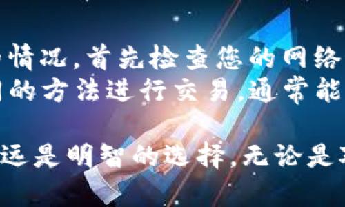 在TP钱包中，将USDT换成BNB是一个简单且直接的过程。以下是详细的步骤和相关信息。

步骤一：打开TP钱包
首先，确保您已经在手机上下载并安装了TP钱包。打开应用程序并输入您的密码或进行指纹识别/人脸识别以解锁钱包。

步骤二：选择交易功能
在主界面找到“交易”或“兑换”功能。通常，这些选项在底部导航栏上，可以直接访问。

步骤三：选择交易对
点击交易选项后，您可以看到各类加密货币的交易对。在搜索框中输入“USDT”并选择它作为您要出售的资产。
接着，输入“BNB”作为您希望购买的资产。确保您选择的是正确的币种，因为市场上存在多种类似币种。

步骤四：输入交易数量
此时，在交易界面上，您会看到一个输入框，在这里输入您想要交换的USDT数量。系统通常会显示您可以获得的BNB数量。请留意价格波动，因为加密货币市场常常变化极快。

步骤五：确认交易
在确认交易之前，请仔细检查交易信息，包括您将要支付的USDT数量和您将获得的BNB数量，以及可能收取的交易费用。确认信息无误后，点击“确认交易”或“交换”按钮。

步骤六：等待交易完成
一旦您确认交易，系统将开始处理。您可能需要稍等片刻，具体时间取决于网络状况及交易拥堵程度。在交易完成后，您会收到提示，并且BNB将出现在您的钱包余额中。

注意事项
在进行任何交易之前，请务必确保您了解市场价格和交易手续费。建议只在您熟悉的交易平台上进行交易，并注意您的资产安全，避免钓鱼网站和不明来源的链接。

可能相关问题

问题一：在TP钱包内如何查看交易历史？
查看交易历史是监控您在TP钱包内交易的重要一环。在主界面，您可以找到一个“资产”或“交易记录”的选项。点击此选项后，您将看到所有历史交易的列表，包括每笔交易的时间、金额以及状态。
真心觉得，定期查看交易历史是养成良好投资习惯的基础，它不仅能帮助您回顾自己的交易策略，还能及早发现可能存在的问题，如错误的交易或意外的费用。

问题二：如果交易失败该怎么办？
交易失败的原因可能有很多，比如网络拥堵、余额不足、或是交易对不匹配等。如果您遇到交易失败的情况，首先检查您的网络连接和余额是否充足。如果一切正常，您可以尝试更换交易时间，选择市场较为平稳的时段再作尝试。
有点遗憾的是，尽管TP钱包本身功能强大，但偶尔会受到市场动态的影响。保持耐心和冷静，尝试不同的方法进行交易，通常能帮助您找到合适的解决方案。

总结一下，通过TP钱包将USDT兑换成BNB的过程其实并不复杂，但在进行交易时，保持警惕和谨慎永远是明智的选择。无论是对新手还是老玩家，这都是一个值得深入理解的操作。希望这些信息能够帮助到您！