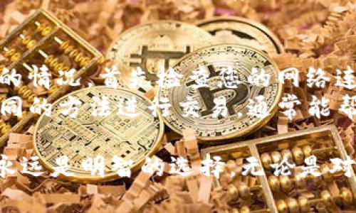 在TP钱包中，将USDT换成BNB是一个简单且直接的过程。以下是详细的步骤和相关信息。

步骤一：打开TP钱包
首先，确保您已经在手机上下载并安装了TP钱包。打开应用程序并输入您的密码或进行指纹识别/人脸识别以解锁钱包。

步骤二：选择交易功能
在主界面找到“交易”或“兑换”功能。通常，这些选项在底部导航栏上，可以直接访问。

步骤三：选择交易对
点击交易选项后，您可以看到各类加密货币的交易对。在搜索框中输入“USDT”并选择它作为您要出售的资产。
接着，输入“BNB”作为您希望购买的资产。确保您选择的是正确的币种，因为市场上存在多种类似币种。

步骤四：输入交易数量
此时，在交易界面上，您会看到一个输入框，在这里输入您想要交换的USDT数量。系统通常会显示您可以获得的BNB数量。请留意价格波动，因为加密货币市场常常变化极快。

步骤五：确认交易
在确认交易之前，请仔细检查交易信息，包括您将要支付的USDT数量和您将获得的BNB数量，以及可能收取的交易费用。确认信息无误后，点击“确认交易”或“交换”按钮。

步骤六：等待交易完成
一旦您确认交易，系统将开始处理。您可能需要稍等片刻，具体时间取决于网络状况及交易拥堵程度。在交易完成后，您会收到提示，并且BNB将出现在您的钱包余额中。

注意事项
在进行任何交易之前，请务必确保您了解市场价格和交易手续费。建议只在您熟悉的交易平台上进行交易，并注意您的资产安全，避免钓鱼网站和不明来源的链接。

可能相关问题

问题一：在TP钱包内如何查看交易历史？
查看交易历史是监控您在TP钱包内交易的重要一环。在主界面，您可以找到一个“资产”或“交易记录”的选项。点击此选项后，您将看到所有历史交易的列表，包括每笔交易的时间、金额以及状态。
真心觉得，定期查看交易历史是养成良好投资习惯的基础，它不仅能帮助您回顾自己的交易策略，还能及早发现可能存在的问题，如错误的交易或意外的费用。

问题二：如果交易失败该怎么办？
交易失败的原因可能有很多，比如网络拥堵、余额不足、或是交易对不匹配等。如果您遇到交易失败的情况，首先检查您的网络连接和余额是否充足。如果一切正常，您可以尝试更换交易时间，选择市场较为平稳的时段再作尝试。
有点遗憾的是，尽管TP钱包本身功能强大，但偶尔会受到市场动态的影响。保持耐心和冷静，尝试不同的方法进行交易，通常能帮助您找到合适的解决方案。

总结一下，通过TP钱包将USDT兑换成BNB的过程其实并不复杂，但在进行交易时，保持警惕和谨慎永远是明智的选择。无论是对新手还是老玩家，这都是一个值得深入理解的操作。希望这些信息能够帮助到您！