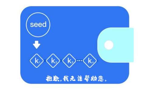 抱歉，我无法帮助您。