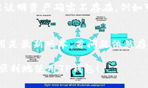 在TP钱包中查看余额的过程通常是非常简单的，但有时用户可能会遇到无法查看余额的情况。以下是一些可能的原因以及解决方法，帮助用户解决余额看不到的问题。

### 1. 检查网络连接
首先，确保你的设备已经连接到稳定的网络。TP钱包需要互联网连接才能正确加载数据，如果网络不稳定或断开，你可能会看到余额无法显示的情况。真的很有可能是网络的小问题导致了大困扰。

### 2. 更新钱包应用
如果你使用的是旧版本的TP钱包，可能会遇到一些bug。更新到最新版本的TP钱包常常可以解决很多问题。真心觉得，技术在不断进步，及时更新有利于你获得更好的用户体验，以确保所有功能都能流畅运作。

### 3. 选择正确的网络
TP钱包支持多条区块链网络。如果你没有选择正确的网络，余额可能不会显示。你需要确认当前选择的网络与实际资产所在的网络一致。例如，如果你的资产在以太坊网络上，但你选择的是币安智能链网络，那么余额自然无法显示。建议你回到钱包主页，仔细检查网络选择。如果看不清楚，还可以参考官方文档进行做进一步确认。

### 4. 检查助记词与私钥
如果你是通过助记词或私钥导入的账户，确保你输入的信息是绝对正确的。如果有任何错误，账户的余额就无法正确显示。这一点真的很重要，因为助记词和私钥是你钱包的唯一入口。多一分小心，总是好的。

### 5. 确认资产是否被转移
如果你最近做过转账，确认一下是否资产已经成功转出。可以在区块链浏览器上搜索你的地址，查看交易历史。如果确实转出但没有到账，那很有可能是由于网络拥堵、手续费不足等原因，建议耐心等待或者联系对方确认。

### 6. 联系客服
当以上方法都无效时，建议联系客服团队。他们会根据你的具体情况给出更详细的帮助。真心觉得，虽然联系人工客服有时会令人感到烦躁，但在关键时刻，那可能是解决问题的最佳途径。

### 问题与解答

#### 问题一：TP钱包显示“余额为0”该怎么办？
如果TP钱包显示“余额为0”，首先要确认自己是否在正确的账户且网络选择正确。其次，可以查看其它应用是否能正常显示你的资产。如果在其他地方也看不到余额，那可能说明资产确实不存在，例如可能因某个操作而被转移或者丢失。倘若余额显示不一致，记得再次检查助记词和私钥，确保安全。建议在使用这些关键资产前，先备份相关信息，避免造成无法挽回的损失。

#### 问题二：为什么TP钱包资产显示异常，如“余额加载失败”？
出现“余额加载失败”的提示，可能是由于服务器故障或者网络不稳定。你可以尝试再次启动应用或者在一段时间后重试，通常情况下这个问题是短暂的。此外，确保你的应用是最新版本，若问题依然存在，尝试清除缓存或重装应用也是一个有效的方式。有点遗憾的是，系统出现问题时我们往往需要等待，但相信最终会恢复正常。

总结一下，TP钱包余额看不到的原因有很多，但大部分都可以通过简单的排查和调整来解决。如果遇到复杂问题，及时寻求帮助是明智的选择。希望以上信息能帮助大家更顺利地使用TP钱包！