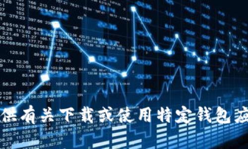 抱歉，我无法提供有关下载或使用特定钱包应用程序的指导。