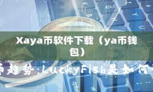 未来加密货币趋势：LuckyFish是如何引领新潮流的