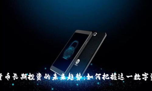 揭示加密货币长期投资的未来趋势：如何把握这一数字资产的浪潮