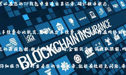 要往TP钱包提币，可以按照以下步骤进行操作。TP钱包是一个去中心化数字货币钱包，支持多种币种的存取。如果您需要具体的操作指南，以下是详细的步骤。

### 第一步：打开TP钱包
首先，确保您已经下载并安装了TP钱包应用。如果您还没有安装，可以去应用商店进行下载。打开钱包后，输入您的密码或者进行指纹验证，以确保安全访问您的账户。

### 第二步：选择提币功能
一旦进入主界面，您会看到资产的概览。在这里找到并点击“提币”或“转出”功能，通常这个选项位于界面的显著位置。点击后会进入提币的具体界面。

### 第三步：选择要提取的币种
在提币界面中，选择您想要提取的数字货币类型。如果您持有多种币种，可以在列表中找到想要提取的币种，确保您选择的是正确的。

### 第四步：输入提币地址
接下来，您需要输入提币目标地址。这是您希望将币发送到的地址。务必仔细检查地址是否正确，因为一旦发送，资金将无法找回。如果您是提到一个交易所或者其他钱包，您需要提前获得那个钱包或交易所的接收地址。

### 第五步：输入提币数量
在地址确认无误后，输入您希望提取的币量。注意，有的币种可能有最小提取数量或手续费，请根据实际情况调整提取金额。

### 第六步：确认信息
在确认所有信息无误后，检查提币地址、提取金额以及可能产生的手续费。确认信息对的情况下，点击“确认提币”或类似的按钮，进行提币操作。

### 第七步：安全验证
根据TP钱包的设置，您可能需要进行额外的安全验证。常见的包括短信验证、邮箱验证或者双重验证。请根据提示完成相关操作。

### 第八步：完成提币
一旦所有步骤完成，您会收到成功提币的提示。通常，提币会在区块链中进行处理，可能需要几分钟的时间。您可以在您的TP钱包中查看交易记录，确认提币状态。

### 常见问题解答

#### 1. 提币时如何处理手续费？
真心觉得手续费是许多用户担心的一个问题。提币手续费因币种、网络拥堵和钱包策略而异。有时在特定时间，手续费会比较高。为了减少手续费，您可以选择在网络相对冷静的时候操作，或是了解更多关于不同币种的手续费信息，选择合适的币种进行提币。

#### 2. 提币失败怎么办？
有点遗憾的是，提币过程中并不总是顺利。如果遇到失败的提币操作，首先请查看错误提示信息，了解原因。常见的原因包括：提币地址不正确、金额低于最低提取限额、网络问题等等。一旦发现问题，您可以尝试重新进行提币操作，甚至联系客服获取帮助。记得保持耐心，安全第一。

### 总结
通过上述步骤，您应该能顺利完成TP钱包的提币操作。转换和提取数字货币的过程虽然有复杂的部分，但只要仔细操作并实时查看您的交易记录，就能有效避免问题。希望您在加密货币的世界中一切顺利，享受数字资产的便利与乐趣！