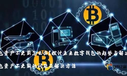 tp钱包资产不更新怎么办？探讨未来数字钱包的趋势与解决方案

tp钱包资产不更新的问题及解决方法