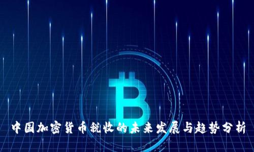 中国加密货币税收的未来发展与趋势分析
