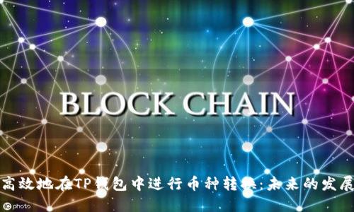 如何高效地在TP钱包中进行币种转换：未来的发展趋势