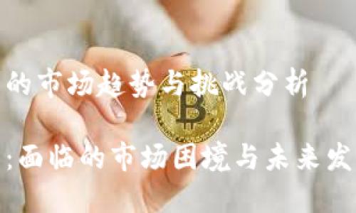 TP钱包的市场趋势与挑战分析

TP钱包：面临的市场困境与未来发展趋势