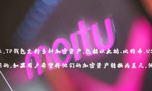 在TP钱包中，用户的资产显示通常是以加密货币的形式呈现的，而不是直接以美元（美金）来显示。TP钱包支持多种加密资产，包括以太坊、比特币、USDT等稳定币。对于稳定币，如USDT，虽然它的价值与美元挂钩，但并不直接以“美金”的形式显示。

在TP钱包中，用户能够查看其持有的各类加密货币的数量及其当前市场价值，这通常是实时更新的。如果用户希望将他们的加密资产转换为美元，他们可能需要通过交易所进行交易，然后再将美元提现到银行账户。

如果您对TP钱包的具体操作或某一功能有疑问，可以进一步询问。