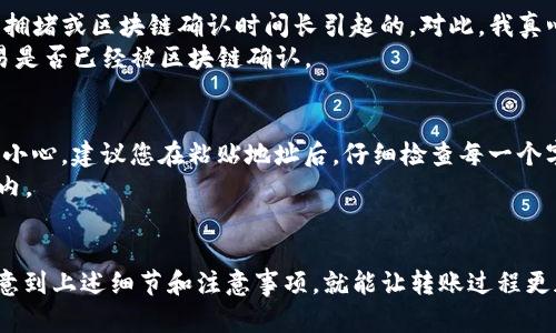 要将TP钱包中的OKT转移到支点交易所，您可以按照以下步骤进行操作。这些步骤可以帮助您安心无忧地完成交易。

第一步：准备工作
在开始转账之前，请确保您已经完成以下准备工作：
ul
    li确保您的TP钱包已经安装并且已登录。/li
    li确保您在支点交易所拥有一个账户，并且已经完成了身份验证。/li
    li确认您的支点交易所账户中有接收OKT的地址，通常是一个以0x开头的地址。/li
/ul

第二步：获取支点交易所的接收地址
在支点交易所，您需要找到接收OKT的地址。这通常可以在“充值”或“资产”部分找到。
具体操作如下：
ol
    li登录您的支点交易所账户。/li
    li点击“资产”或“钱包”选项。/li
    li选择OKT，点击“充值”。/li
    li系统将生成一个接收地址，您需要复制此地址。/li
/ol

第三步：在TP钱包进行转账
现在，您已经有了接收地址，可以开始在TP钱包中进行转账。步骤如下：
ol
    li打开TP钱包，登录您的账户。/li
    li找到OKT，进入OKT资产页面。/li
    li点击“发送”或“转账”选项。/li
    li粘贴您刚才复制的支点交易所的接收地址。/li
    li输入您要转账的OKT数量。/li
    li确认所有信息无误后，点击“确认”完成转账。/li
/ol

第四步：确认交易状态
转账完成后，您可以在TP钱包和支点交易所中查看交易状态。在TP钱包中可以查看到交易记录，而在支点交易所的账户中，待交易确认后，您将能看到转入的OKT。
通常情况下，转账可能需要一些时间（根据区块链的网络状况），所以在确认到账之前请耐心等待。

注意事项
在进行转账时，请特别注意以下几点：
ul
    li确保您输入的接收地址没有错误，任何错误都可能导致资金丢失。/li
    li建议先进行小额试转，以确保流程顺利再进行大额转账。/li
    li务必确认当前的网络费用，以避免因费用过低导致转账延迟。/li
/ul

可能遇到的问题
在转账过程中，可能会遇到一些问题，以下是两个常见的问题及解决方案：

h4问题1：转账到账延迟/h4
有时候，您可能会发现在TP钱包中发出的转账在支点交易所中没有及时到账。这个问题可能是由于网络拥堵或区块链确认时间长引起的。对此，我真心觉得，您可以稍等片刻，通常在几分钟到几十分钟内处理完毕。
同时，您可以在TP钱包中查看交易哈希，使用该哈希在区块浏览器中查看交易状态。这将帮助您确认交易是否已经被区块链确认。

h4问题2：输入地址错误导致资金丢失/h4
这可能是最让人遗憾的问题之一。输入错误的地址可能导致资金永远无法找回，因此在输入时需要格外小心。建议您在粘贴地址后，仔细检查每一个字符。
在此，我想强调的是，最好的解决方案是进行小额试转，这样即使出现问题，损失也可以控制在最低范围内。

总结
将TP钱包中的OKT转移到支点交易所其实是一个相对简单的过程，只需遵循几个基本步骤。如果能够注意到上述细节和注意事项，就能让转账过程更加顺利。希望这些信息能够帮助到您，让您在数字货币的世界中畅通无阻！如有任何疑问，欢迎随时询问。