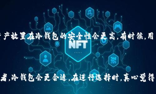 TP（通常是指交易平台或交易所的简称）可以是既指一个交易所，也可能指代一个冷钱包，具体取决于上下文。让我们来详细探讨一下这两者的区别及各自的功能。

交易所（Exchange）

交易所是一个在线平台，允许用户买卖各种数字资产，如比特币、以太坊、以及其它加密货币。这些平台提供了一个市场，用户可以在其中根据当前市场价格进行交易。交易所通常提供多种功能，例如实时图表、交易历史记录、限价单和市场单等，让用户可以灵活地参与市场。在交易所上，用户的资产是保存在交易所的热钱包中，这样虽然访问方便，但安全性相对较低。

冷钱包（Cold Wallet）

冷钱包是指离线存储的加密货币钱包。相较于交易所的热钱包，冷钱包提供了更高的安全性，因为它们不直接连接到互联网。将资产存储在冷钱包中的用户，即使在网络攻击发生时也能较好地保护自己的资产。冷钱包包括硬件钱包（如Ledger、Trezor等）和纸钱包（把私钥印刷在纸上）。虽然冷钱包在安全性上表现良好，但其缺点是，交易过程相对繁琐，需要将资产从冷钱包转移到交易所进行交易。

交易所与冷钱包的选择

用户在选择使用交易所还是冷钱包时，往往会考虑自己的需求和风险承受能力。如果用户频繁交易，可能会选择使用交易所，因为交易所方便、快捷；而如果用户是长期投资，将资产放置在冷钱包的安全性会更高。有时候，用户还会将部分资产放在交易所中进行日常交易，而大部分资产则安全存储在冷钱包中。

总结

可以说，TP既可以是交易所，也可以是冷钱包。关键在于用户的使用场景和对安全性的偏好。如果你是一个频繁的交易者，可能会更倾向于使用交易所；如果你是一个长期的投资者，冷钱包会更合适。在进行选择时，真心觉得用户应该权衡安全性和便利性之间的关系，从而找到最适合自己的方案。