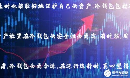 TP（通常是指交易平台或交易所的简称）可以是既指一个交易所，也可能指代一个冷钱包，具体取决于上下文。让我们来详细探讨一下这两者的区别及各自的功能。

交易所（Exchange）

交易所是一个在线平台，允许用户买卖各种数字资产，如比特币、以太坊、以及其它加密货币。这些平台提供了一个市场，用户可以在其中根据当前市场价格进行交易。交易所通常提供多种功能，例如实时图表、交易历史记录、限价单和市场单等，让用户可以灵活地参与市场。在交易所上，用户的资产是保存在交易所的热钱包中，这样虽然访问方便，但安全性相对较低。

冷钱包（Cold Wallet）

冷钱包是指离线存储的加密货币钱包。相较于交易所的热钱包，冷钱包提供了更高的安全性，因为它们不直接连接到互联网。将资产存储在冷钱包中的用户，即使在网络攻击发生时也能较好地保护自己的资产。冷钱包包括硬件钱包（如Ledger、Trezor等）和纸钱包（把私钥印刷在纸上）。虽然冷钱包在安全性上表现良好，但其缺点是，交易过程相对繁琐，需要将资产从冷钱包转移到交易所进行交易。

交易所与冷钱包的选择

用户在选择使用交易所还是冷钱包时，往往会考虑自己的需求和风险承受能力。如果用户频繁交易，可能会选择使用交易所，因为交易所方便、快捷；而如果用户是长期投资，将资产放置在冷钱包的安全性会更高。有时候，用户还会将部分资产放在交易所中进行日常交易，而大部分资产则安全存储在冷钱包中。

总结

可以说，TP既可以是交易所，也可以是冷钱包。关键在于用户的使用场景和对安全性的偏好。如果你是一个频繁的交易者，可能会更倾向于使用交易所；如果你是一个长期的投资者，冷钱包会更合适。在进行选择时，真心觉得用户应该权衡安全性和便利性之间的关系，从而找到最适合自己的方案。