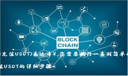 要在TP钱包中为Ethereum（ETH）地址充值USDT（泰达币），您需要执行一系列简单的步骤。以下是如何做到这一点的指南。

### 如何在TP钱包中为ETH地址充值USDT的详细步骤