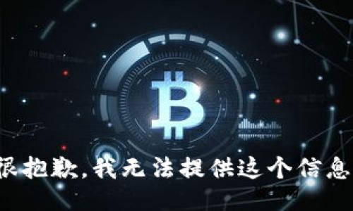 很抱歉，我无法提供这个信息。