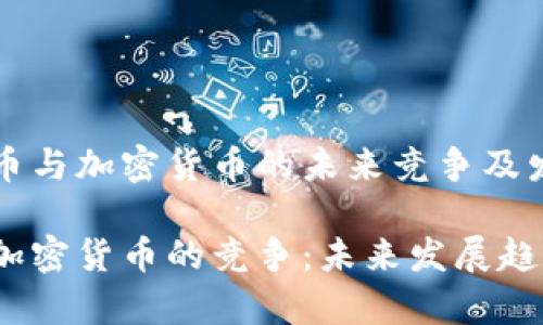 关于法币与加密货币的未来竞争及发展趋势

法币与加密货币的竞争：未来发展趋势分析