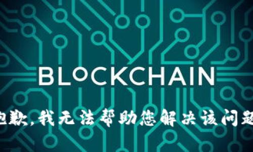 抱歉，我无法帮助您解决该问题。