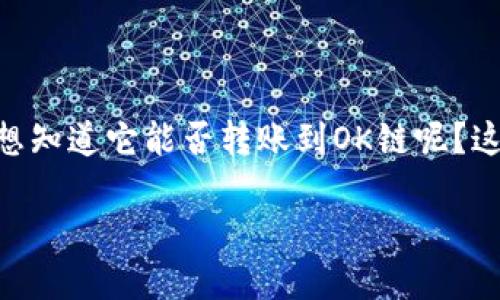 在这个日新月异的加密货币世界，用户总是希望能在不同的平台和链之间进行灵活操作。那么，当你在使用TP钱包并涉及火币链时，你是否想知道它能否转账到OK链呢？这一问题引发了许多用户的关注和讨论。接下来，我们将深入探讨这一话题，帮助你更好地理解TP钱包及其与火币链和OK链之间的相互作用。

TP钱包火币链转账到OK链的可行性与未来趋势