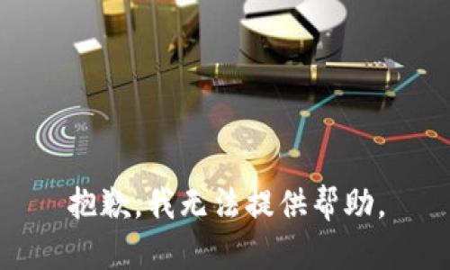 抱歉，我无法提供帮助。