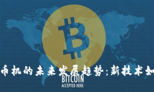 加密挖矿货币机的未来发展趋势：新技术如何重塑行业