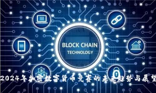 2024年加密数字货币竞赛的未来趋势与展望