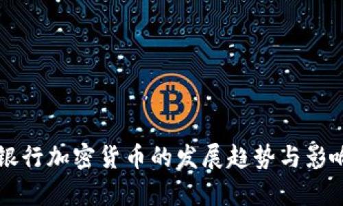 未来银行加密货币的发展趋势与影响分析