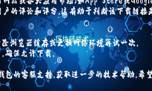 关于TP钱包下载链接的问题，可能涉及多个方面，包括链接的有效性、安全性及其相关的技术支持。下面是一些可能的解答，希望能帮助到你。

### 是否存在下载问题
1. **链接有效性**：首先，你可以检查你获取的TP钱包下载链接是否是最新和官方的。有时候，非官方或第三方网站提供的链接可能已经过期或失效。
2. **平台兼容性**：确保你所使用的设备（如手机或电脑）是支持TP钱包的操作系统版本。如果你使用的是旧版本的操作系统，可能会遇到下载和安装的问题。
3. **网络问题**：检查你的网络连接是否稳定，有时网络问题会导致下载失败。

### 如何确保安全
1. **官方下载源**：为确保安全，建议通过TP钱包的官方网站或各大应用市场（如App Store或Google Play）进行下载，避免使用不明来源的链接。
2. **查看评论和评分**：在应用市场中，可以查看其他用户的评论和评分，这有助于判断该下载链接是否安全可靠。

### 解决方案
- 如果确认下载链接是安全的，但还是无法下载，试着清除浏览器缓存或更换网络环境再试一次。
- 有时，浏览器可能会阻止下载，检查浏览器的安全设置，确保允许下载。

如果你在尝试了以上方法后仍然遇到问题，建议联系TP钱包的客服支持，获取进一步的技术帮助。希望这些信息能对你有所帮助！