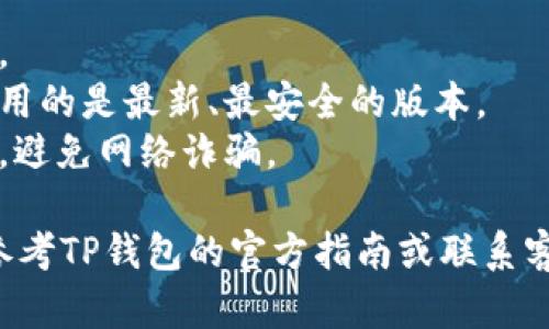 登陆TP钱包的步骤比较简单，以下是详细步骤：

### 一、下载并安装TP钱包
1. **下载钱包**: 首先，你需要在手机应用商店或者官方站点下载TP钱包应用。确保下载的是官方版，以保障安全性。
2. **安装应用**: 下载完成后，按照步骤安装TP钱包，安装过程与其他应用无异。

### 二、创建钱包或导入已有钱包
1. **创建新钱包**: 如果你是第一次使用TP钱包，可以选择“创建新钱包”。按照提示设置你的密码，并务必记录好助记词，因为它是你恢复钱包的关键。
2. **导入已有钱包**: 如果你已经有一个TP钱包，可以选择“导入钱包”，输入助记词或私钥进行导入。

### 三、使用密码登陆
1. **打开TP钱包**: 启动TP钱包应用，进入首页。
2. **点击登陆**: 在首页，通常会有一个“登陆”或“进入钱包”的选项，点击它。
3. **输入密码**: 系统会要求你输入创建钱包时设定的密码。确保输入的密码是正确的，并注意大小写。

### 四、访问钱包功能
成功登陆后，你可以访问钱包中的各项功能，比如查看余额、发送和接收加密货币，参与DeFi项目等。

### 注意事项
- **保护密码**: 请妥善保管你的密码和助记词，避免泄露。
- **定期更新**: 定期检查应用是否需要更新，以确保你使用的是最新、最安全的版本。
- **保持警惕**: 遇到可疑链接或信息时，一定要保持警觉，避免网络诈骗。

希望以上步骤能帮助你顺利登陆TP钱包。如有任何问题，请参考TP钱包的官方指南或联系客服获取更多帮助。