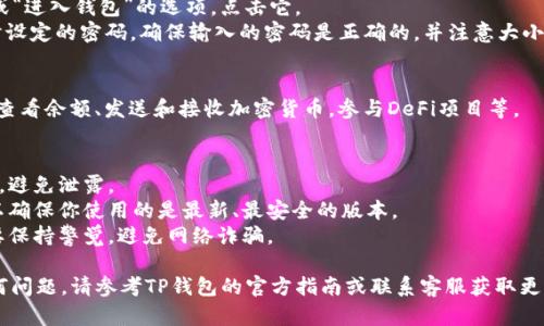 登陆TP钱包的步骤比较简单，以下是详细步骤：

### 一、下载并安装TP钱包
1. **下载钱包**: 首先，你需要在手机应用商店或者官方站点下载TP钱包应用。确保下载的是官方版，以保障安全性。
2. **安装应用**: 下载完成后，按照步骤安装TP钱包，安装过程与其他应用无异。

### 二、创建钱包或导入已有钱包
1. **创建新钱包**: 如果你是第一次使用TP钱包，可以选择“创建新钱包”。按照提示设置你的密码，并务必记录好助记词，因为它是你恢复钱包的关键。
2. **导入已有钱包**: 如果你已经有一个TP钱包，可以选择“导入钱包”，输入助记词或私钥进行导入。

### 三、使用密码登陆
1. **打开TP钱包**: 启动TP钱包应用，进入首页。
2. **点击登陆**: 在首页，通常会有一个“登陆”或“进入钱包”的选项，点击它。
3. **输入密码**: 系统会要求你输入创建钱包时设定的密码。确保输入的密码是正确的，并注意大小写。

### 四、访问钱包功能
成功登陆后，你可以访问钱包中的各项功能，比如查看余额、发送和接收加密货币，参与DeFi项目等。

### 注意事项
- **保护密码**: 请妥善保管你的密码和助记词，避免泄露。
- **定期更新**: 定期检查应用是否需要更新，以确保你使用的是最新、最安全的版本。
- **保持警惕**: 遇到可疑链接或信息时，一定要保持警觉，避免网络诈骗。

希望以上步骤能帮助你顺利登陆TP钱包。如有任何问题，请参考TP钱包的官方指南或联系客服获取更多帮助。