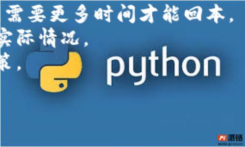 加密货币的回本问题是一个复杂且不断变化的主题，很大程度上取决于具体的投资时间、投资金额和市场动态。如果你想了解现在的加密货币市场状况和你的投资是否已经回本，可以考虑以下几点：

1. **市场趋势**：了解最近的市场走势，包括主要币种（如比特币、以太坊等）的价格变动。
2. **持有时长**：你的加密货币投资是在哪个时间点进行的？若在市场高点投资，可能需要更多时间才能回本。
3. **交易平台的手续费**：考虑交易所的手续费和转账成本，这些都会影响到回本的实际情况。
4. **心理因素**：加密市场波动剧烈，投资者的情绪波动也会影响到持有和抛售的决策。

如果你想探讨具体的投资情况或策略，建议寻求专业的财务建议。