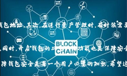 在TP钱包中查看钱包地址其实是一个相对简单的过程，下面我将为你提供详细的步骤和解释，帮助你顺利找到自己的钱包地址。

一、打开TP钱包
首先，确保你已经在手机上安装了TP钱包，并打开应用。如果你还没有下载，可以在各大应用商店中搜索“TP钱包”并进行下载。

二、登录钱包
打开TP钱包后，你需要登录你的钱包。如果你已经创建了钱包，那么请使用与你的钱包相关的密码或指纹进行登录。如果你是新用户，请按照提示创建一个新钱包并记录下助记词，这一点非常重要哦！

三、找到钱包地址
登录成功后，通常在主界面上可以看到你的钱包整体信息。在屏幕的顶部或者中间部分，你会看到你的钱包名称和当前的数字资产总览。在这些信息旁边，通常会有一个地址标签或按钮，点击它，你就能看到完整的钱包地址了。

四、复制钱包地址
如果需要分享你的钱包地址，例如进行转账或接收资金，你可以点击地址旁边的复制按钮，这样就将地址复制到了剪贴板，方便粘贴到其他应用里。

五、注意事项
在使用钱包地址时，一定要确保你提供的地址是准确的，因为发送至错误的地址将导致资产无法找回。同时，避免在公共场合分享你的钱包地址，保持你的资产安全。

相关问题

问题一：为什么需要查看钱包地址？
查看钱包地址的需求主要有以下几点：首先，它是进行加密货币转账的必要条件，如果你想要接收别人发送的资产，必须提供自己的钱包地址。其次，在进行资产管理时，有时候需要输入钱包地址在不同的平台进行资产查询，例如一些区块链浏览器可以通过地址来查看该地址的交易记录。

问题二：如何保证TP钱包的安全性？
真心觉得，在数字资产逐渐成为我们生活一部分的今天，钱包的安全性显得尤为重要。首先，你应当为TP钱包设置强密码，并定期更换。同时，开启钱包的双重认证功能也是保障安全的有效方式。其次，切记要妥善保管好你的助记词，确保没有人可以获得。同时，请定期备份钱包，并避免在不信任的设备上访问钱包。

TP钱包作为一款热门的数字资产管理工具，简单易用的界面和安全性受到用户的广泛欢迎。因此，掌握如何查看钱包地址以及如何保障钱包安全是每一个用户必要的知识。希望这篇文章能帮助到你，让你在探索数字货币的世界时更加顺畅。