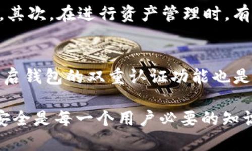 在TP钱包中查看钱包地址其实是一个相对简单的过程，下面我将为你提供详细的步骤和解释，帮助你顺利找到自己的钱包地址。

一、打开TP钱包
首先，确保你已经在手机上安装了TP钱包，并打开应用。如果你还没有下载，可以在各大应用商店中搜索“TP钱包”并进行下载。

二、登录钱包
打开TP钱包后，你需要登录你的钱包。如果你已经创建了钱包，那么请使用与你的钱包相关的密码或指纹进行登录。如果你是新用户，请按照提示创建一个新钱包并记录下助记词，这一点非常重要哦！

三、找到钱包地址
登录成功后，通常在主界面上可以看到你的钱包整体信息。在屏幕的顶部或者中间部分，你会看到你的钱包名称和当前的数字资产总览。在这些信息旁边，通常会有一个地址标签或按钮，点击它，你就能看到完整的钱包地址了。

四、复制钱包地址
如果需要分享你的钱包地址，例如进行转账或接收资金，你可以点击地址旁边的复制按钮，这样就将地址复制到了剪贴板，方便粘贴到其他应用里。

五、注意事项
在使用钱包地址时，一定要确保你提供的地址是准确的，因为发送至错误的地址将导致资产无法找回。同时，避免在公共场合分享你的钱包地址，保持你的资产安全。

相关问题

问题一：为什么需要查看钱包地址？
查看钱包地址的需求主要有以下几点：首先，它是进行加密货币转账的必要条件，如果你想要接收别人发送的资产，必须提供自己的钱包地址。其次，在进行资产管理时，有时候需要输入钱包地址在不同的平台进行资产查询，例如一些区块链浏览器可以通过地址来查看该地址的交易记录。

问题二：如何保证TP钱包的安全性？
真心觉得，在数字资产逐渐成为我们生活一部分的今天，钱包的安全性显得尤为重要。首先，你应当为TP钱包设置强密码，并定期更换。同时，开启钱包的双重认证功能也是保障安全的有效方式。其次，切记要妥善保管好你的助记词，确保没有人可以获得。同时，请定期备份钱包，并避免在不信任的设备上访问钱包。

TP钱包作为一款热门的数字资产管理工具，简单易用的界面和安全性受到用户的广泛欢迎。因此，掌握如何查看钱包地址以及如何保障钱包安全是每一个用户必要的知识。希望这篇文章能帮助到你，让你在探索数字货币的世界时更加顺畅。